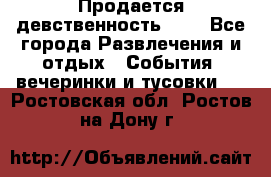 Продается девственность . . - Все города Развлечения и отдых » События, вечеринки и тусовки   . Ростовская обл.,Ростов-на-Дону г.